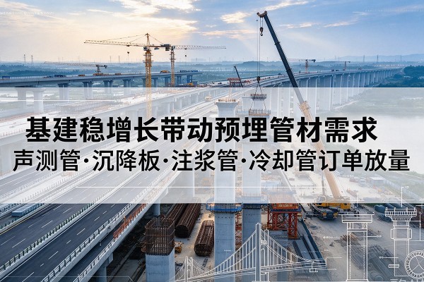 冠县基建稳增长带动预埋监测管材需求，声测管、沉降板、注浆管订单持续放量