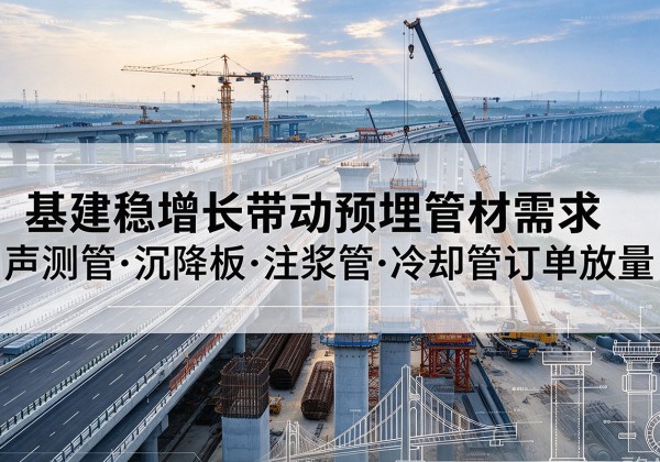 冠县基建稳增长带动预埋监测管材需求，声测管、沉降板、注浆管订单持续放量