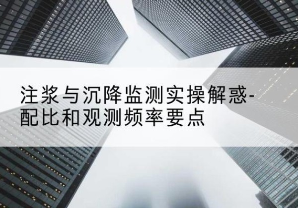 冠县水泥浆配比不当会不会造成注浆管堵管？-注浆与沉降监测实操解惑-配比和观测频率要点
